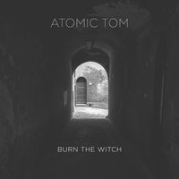 Burn the Witch - Atomic Tom