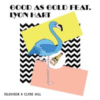 Good As Gold - Televisor, Clyde Hill, Lyon Hart