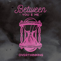 Overthinking - Between You & Me