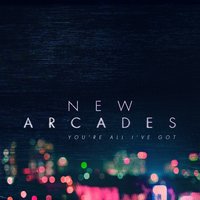 You're All I've Got - New Arcades