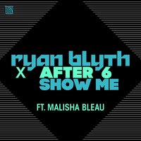 Show Me - Ryan Blyth, After 6, Malisha Bleau