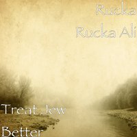 Treat Jew Better - Rucka Rucka Ali