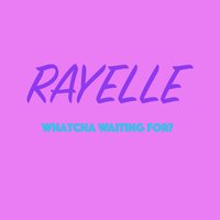 Whatcha Waiting for? - Rayelle
