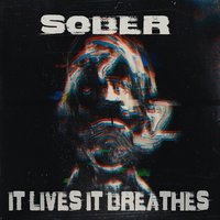 Sober - It Lives, It Breathes