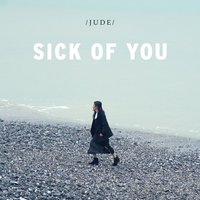 Sick Of You - JUDE