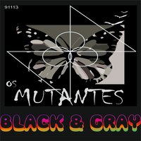 Black and Gray - Os Mutantes