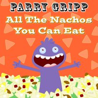 All the Nachos You Can Eat - Parry Gripp