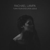Turn Your Eyes Upon Jesus - Rachael Lampa