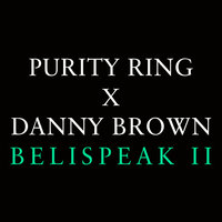 Belispeak II - Purity Ring, Danny Brown