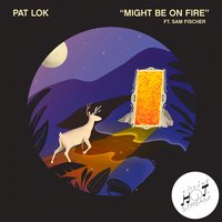 Might Be on Fire - Pat Lok, Sam Fischer