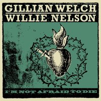 I'm Not Afraid To Die - Willie Nelson, Gillian Welch