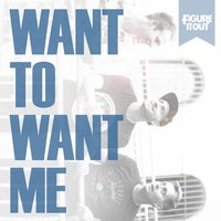 Want to Want Me - FigureItOut