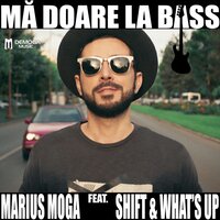 Ma Doare La Bass - Marius Moga, What's Up, SHIFT