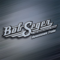 Downtown Train - Bob Seger & The Silver Bullet Band