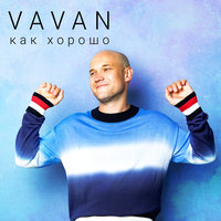 Как хорошо - VAVAN