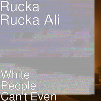 White People Can't Even - Rucka Rucka Ali