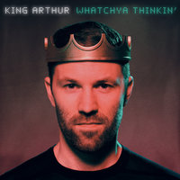 Whatchya Thinkin' - King Arthur