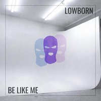 Be Like Me - LOWBORN