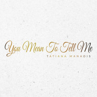 You Mean to Tell Me - Tatiana Manaois