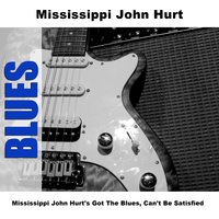 Got The Blues, Can't Be Satisfied - Mississippi John Hurt