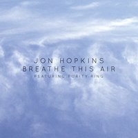 Breathe This Air - Jon Hopkins, Purity Ring
