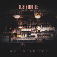 How Could You? - Dusty Bottle