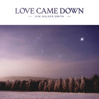 Love Came Down - Kim Walker-Smith