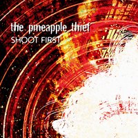 Shoot First - The Pineapple Thief