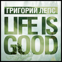 Life Is Good - Григорий Лепс