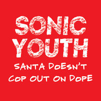 Santa Doesn't Cop Out On Dope - Sonic Youth