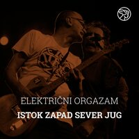 Istok zapad sever jug - Električni Orgazam