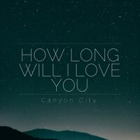 How Long Will I Love You - Canyon City