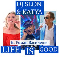 Life is Good - DJ SLON, Katya, Роман Василенко