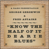 Know The Half Of It Dearie Blues - Fred Astaire, George Gershwin