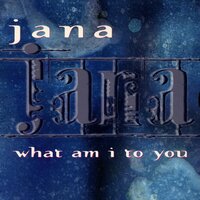 What Am I To You - Jana