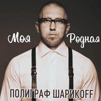 Моя родная - Полиграф ШарикOFF