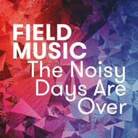 The Noisy Days Are Over - Field Music