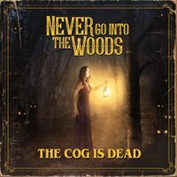 Never Go into the Woods - The Cog is Dead