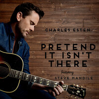 Pretend It Isn't There - Charles Esten, Steve Mandile