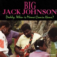 Daddy, When Is Mama Coming Home? - Big Jack Johnson