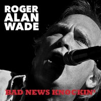 Bad News Knockin' - Roger Alan Wade