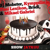 Show jatkuu - Mikael Gabriel, Brädi, DJ Mobster