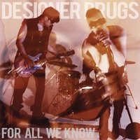 For All We Know - Designer Drugs, Monolith