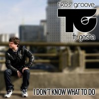 I Don't Know What To Do - Tiko's Groove, Gosha