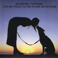 Not So Much To Be Loved As To Love - Jonathan Richman