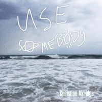 Use Somebody - Christian Akridge