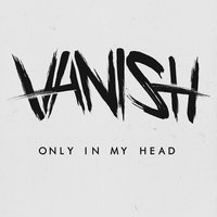 Only in My Head - vanish