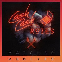 Matches - Cash Cash, ROZES, Rich Edwards