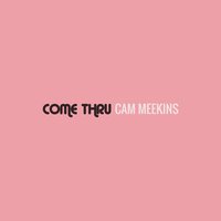 Come Thru - Cam Meekins
