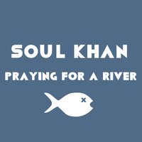 Praying for a River - Soul Khan